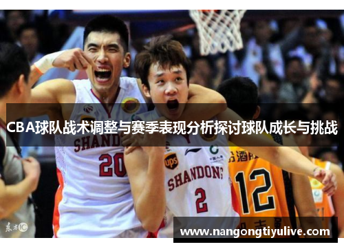 CBA球队战术调整与赛季表现分析探讨球队成长与挑战