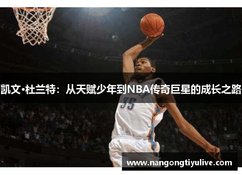 凯文·杜兰特：从天赋少年到NBA传奇巨星的成长之路