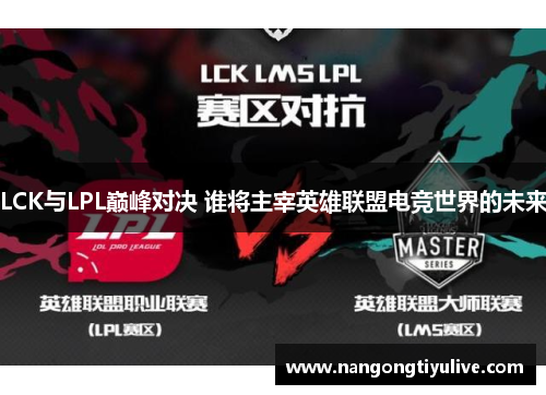 LCK与LPL巅峰对决 谁将主宰英雄联盟电竞世界的未来