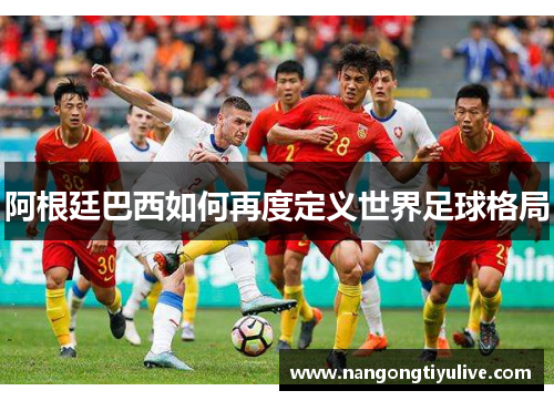 阿根廷巴西如何再度定义世界足球格局