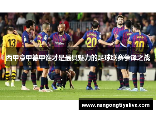 西甲意甲德甲谁才是最具魅力的足球联赛争锋之战