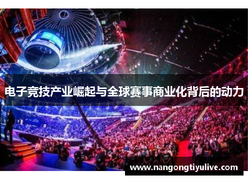 电子竞技产业崛起与全球赛事商业化背后的动力