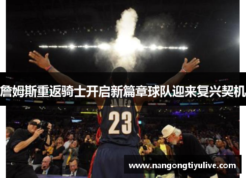 詹姆斯重返骑士开启新篇章球队迎来复兴契机