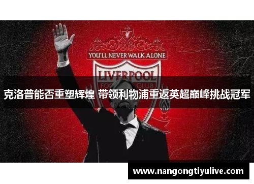 克洛普能否重塑辉煌 带领利物浦重返英超巅峰挑战冠军