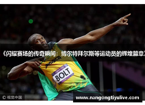 《闪耀赛场的传奇瞬间：博尔特拜尔斯等运动员的辉煌篇章》