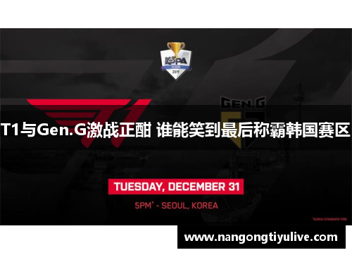 T1与Gen.G激战正酣 谁能笑到最后称霸韩国赛区