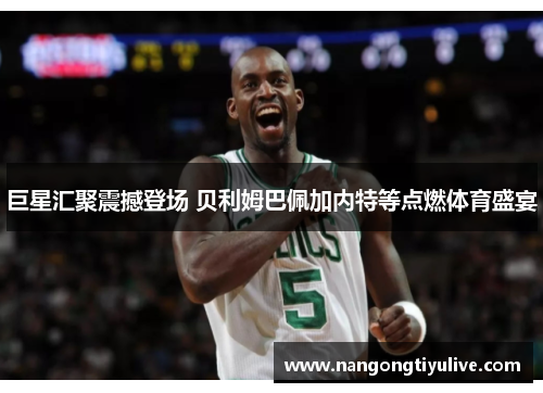 巨星汇聚震撼登场 贝利姆巴佩加内特等点燃体育盛宴