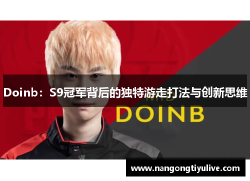 Doinb：S9冠军背后的独特游走打法与创新思维