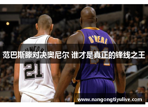范巴斯滕对决奥尼尔 谁才是真正的锋线之王