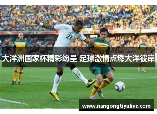 大洋洲国家杯精彩纷呈 足球激情点燃大洋彼岸