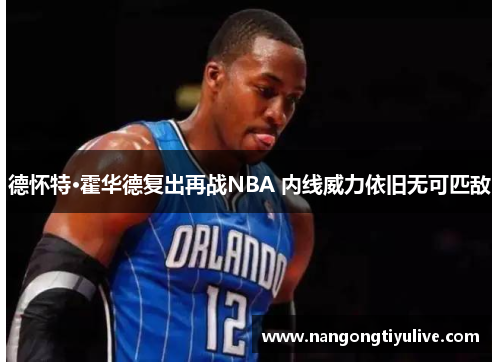 德怀特·霍华德复出再战NBA 内线威力依旧无可匹敌