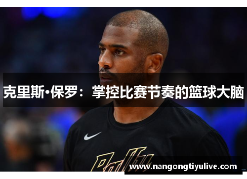克里斯·保罗：掌控比赛节奏的篮球大脑