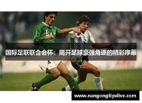 国际足联联合会杯：揭开足球豪强角逐的精彩序幕
