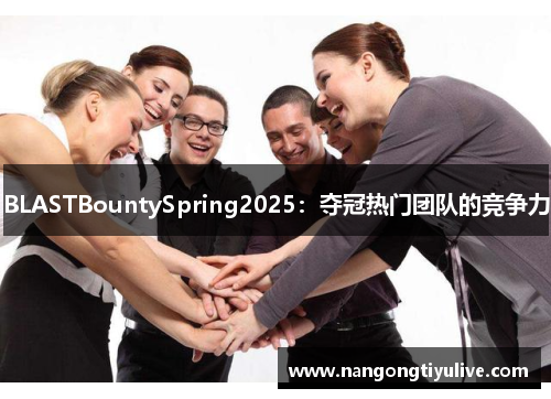 BLASTBountySpring2025：夺冠热门团队的竞争力