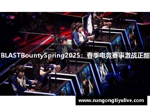 BLASTBountySpring2025：春季电竞赛事激战正酣