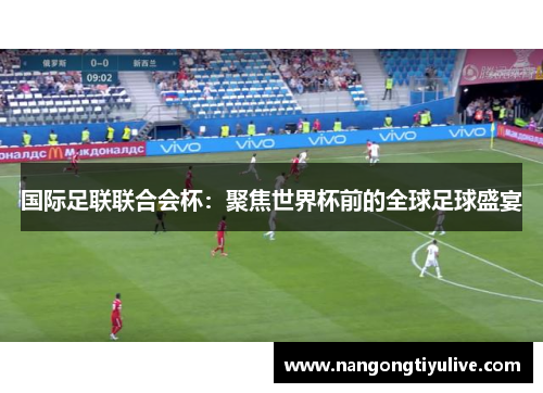 国际足联联合会杯：聚焦世界杯前的全球足球盛宴