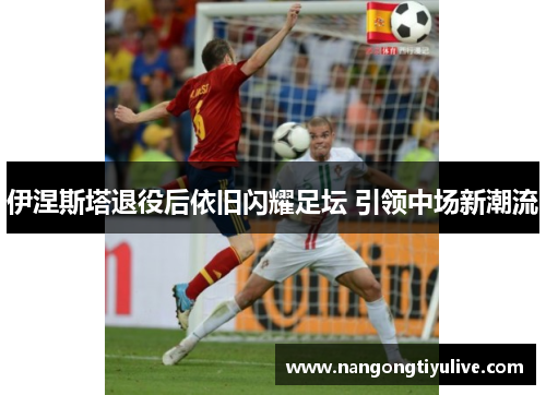 伊涅斯塔退役后依旧闪耀足坛 引领中场新潮流