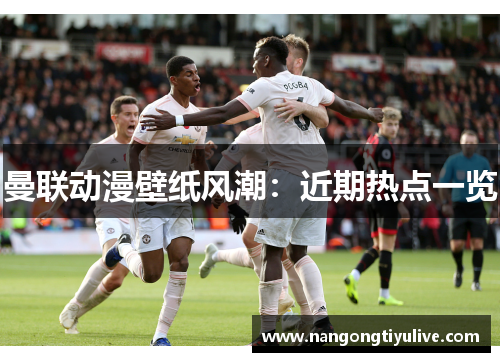 曼联动漫壁纸风潮：近期热点一览