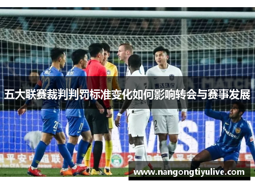 五大联赛裁判判罚标准变化如何影响转会与赛事发展