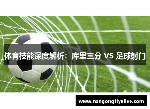 体育技能深度解析：库里三分 VS 足球射门
