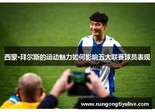 西蒙·拜尔斯的运动魅力如何影响五大联赛球员表现