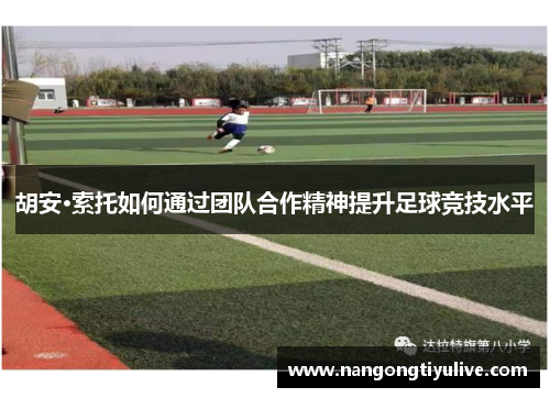 胡安·索托如何通过团队合作精神提升足球竞技水平