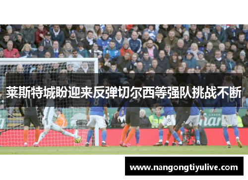 莱斯特城盼迎来反弹切尔西等强队挑战不断