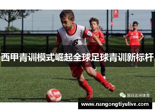 西甲青训模式崛起全球足球青训新标杆
