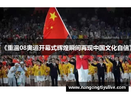 《重温08奥运开幕式辉煌瞬间再现中国文化自信》