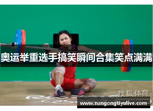 奥运举重选手搞笑瞬间合集笑点满满